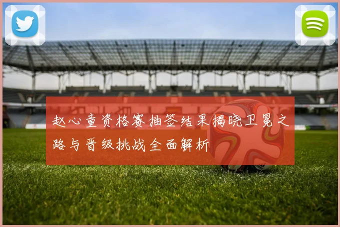 赵心童资格赛抽签结果揭晓卫冕之路与晋级挑战全面解析