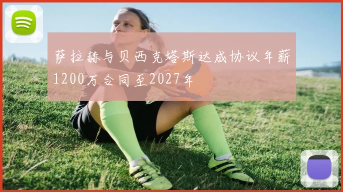 萨拉赫与贝西克塔斯达成协议年薪1200万合同至2027年