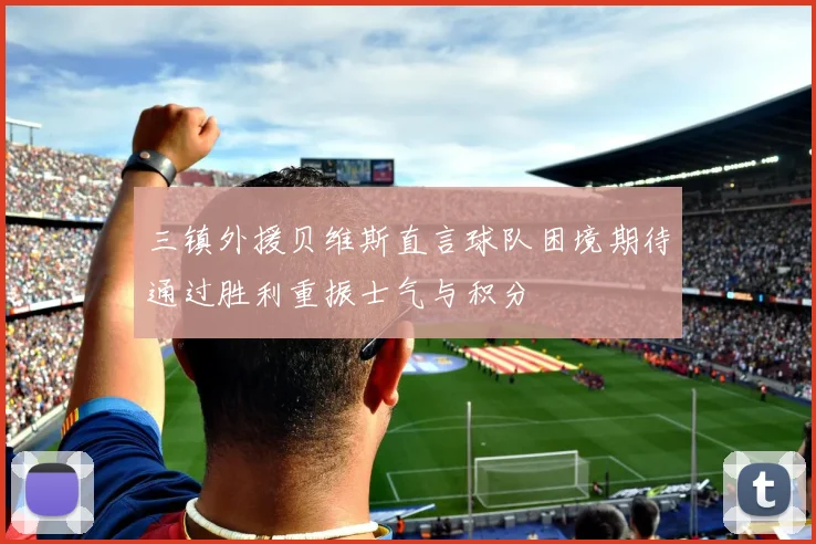 三镇外援贝维斯直言球队困境期待通过胜利重振士气与积分