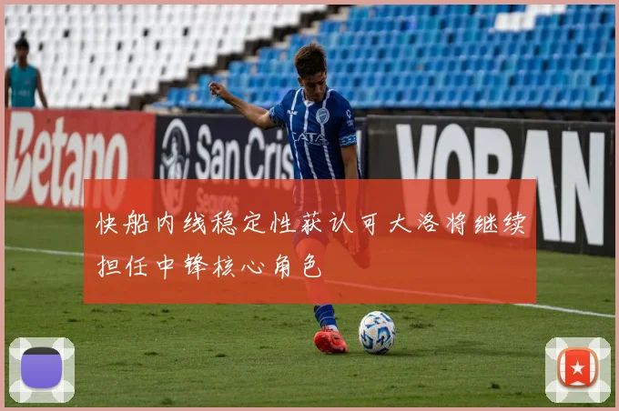 快船内线稳定性获认可大洛将继续担任中锋核心角色