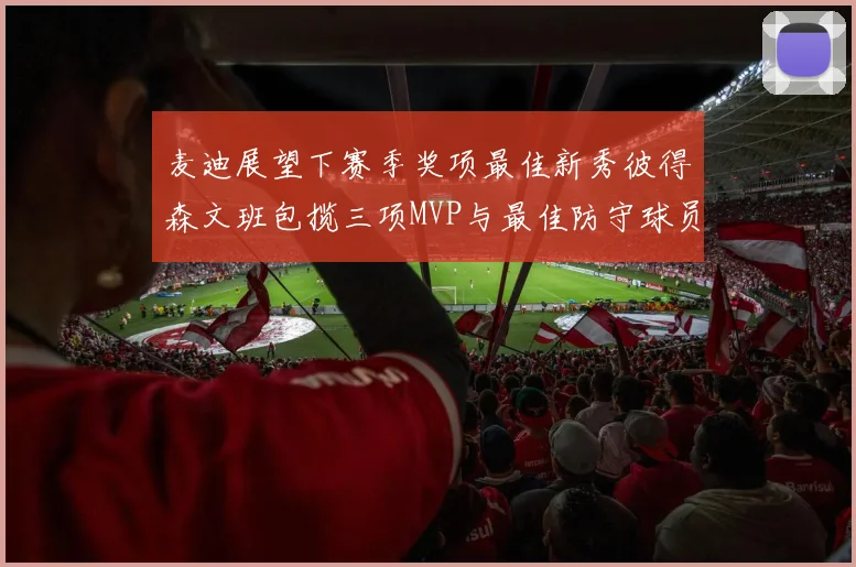 麦迪展望下赛季奖项最佳新秀彼得森文班包揽三项MVP与最佳防守球员