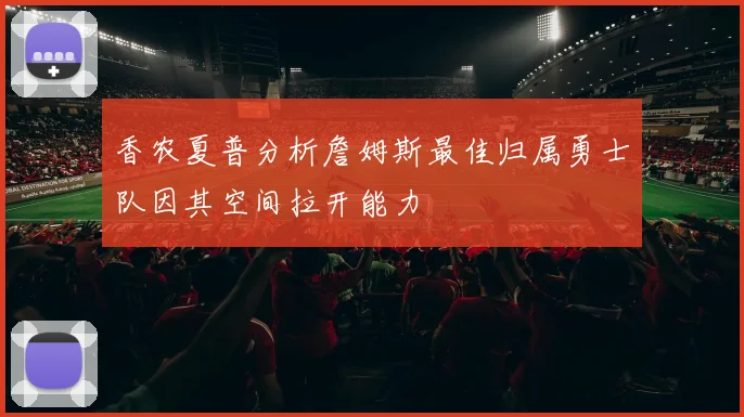 香农夏普分析詹姆斯最佳归属勇士队因其空间拉开能力
